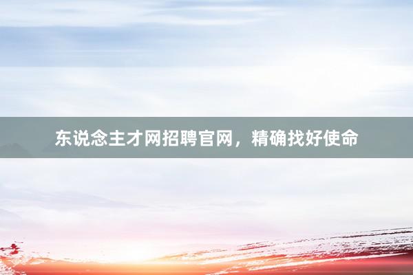 东说念主才网招聘官网，精确找好使命