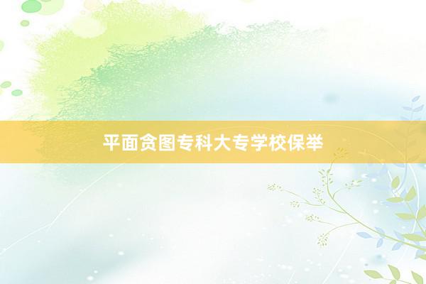 平面贪图专科大专学校保举