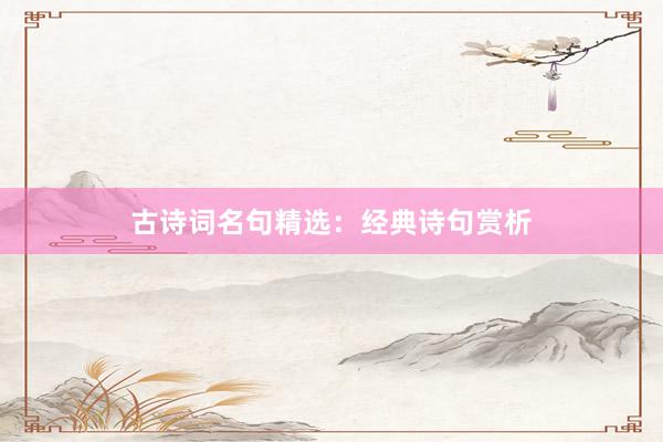 古诗词名句精选：经典诗句赏析