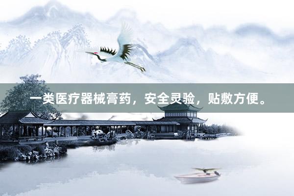 一类医疗器械膏药，安全灵验，贴敷方便。