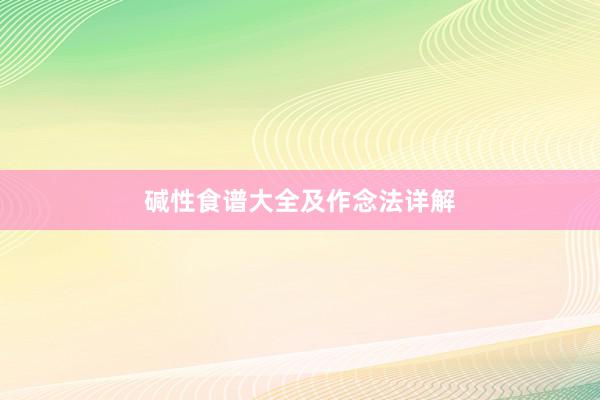 碱性食谱大全及作念法详解
